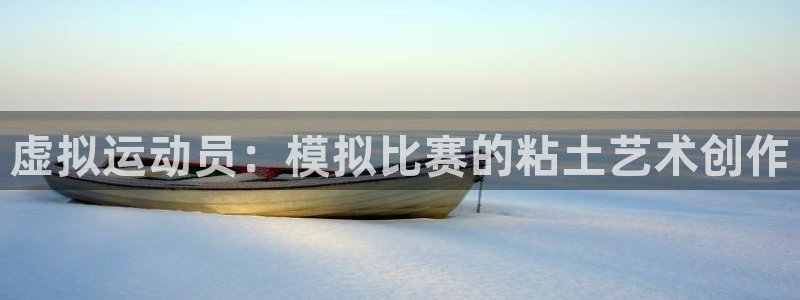 斗体育vip网页版登录：虚拟运动员：模拟比赛的粘土艺术创作