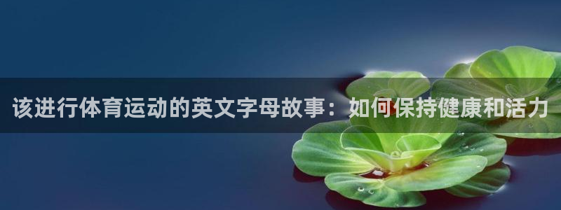 斗体育快直播：该进行体育运动的英文字母故事：如何保持健康和活力