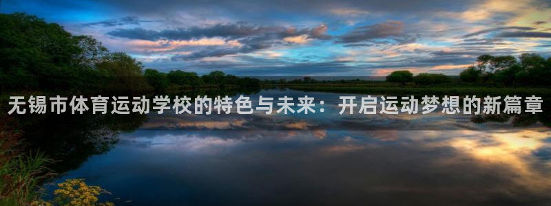 斗体育老默直播间：无锡市体育运动学校的特色与未来：开启运动梦想的新篇章