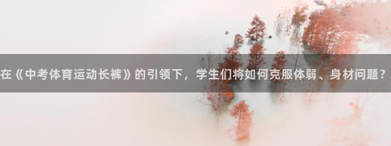 斗体育百科：在《中考体育运动长裤》的引领下，学生们将如何克服体弱、身材问题？