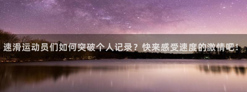 斗体育西甲授权：速滑运动员们如何突破个人记录？快来感受速度的激情吧！